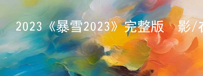影視迷常清泉的個人博客,2023《暴雪2023》完整版電影/在線觀看/百度云-美劇天堂
